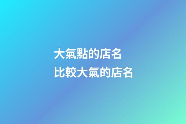 大氣點的店名 比較大氣的店名